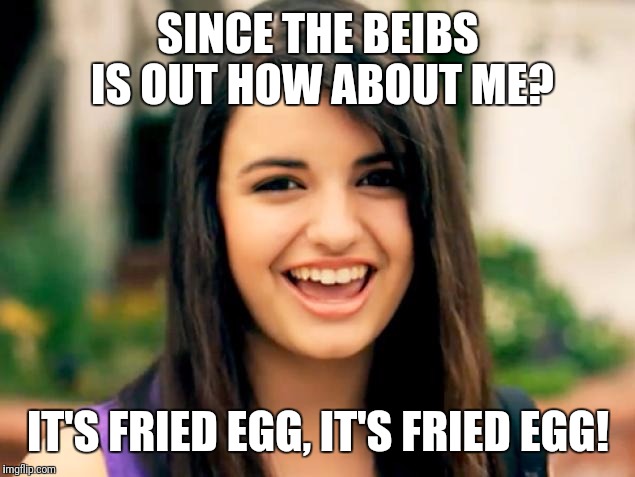SINCE THE BEIBS IS OUT HOW ABOUT ME? IT'S FRIED EGG, IT'S FRIED EGG! | made w/ Imgflip meme maker