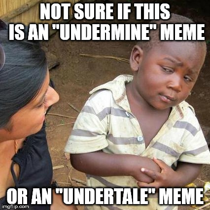 Third World Skeptical Kid Meme | NOT SURE IF THIS IS AN "UNDERMINE" MEME OR AN "UNDERTALE" MEME | image tagged in memes,third world skeptical kid | made w/ Imgflip meme maker