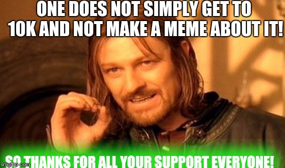 One Does Not Simply | ONE DOES NOT SIMPLY GET TO 10K
AND NOT MAKE A MEME ABOUT IT! SO THANKS FOR ALL YOUR SUPPORT EVERYONE! | image tagged in memes,one does not simply | made w/ Imgflip meme maker
