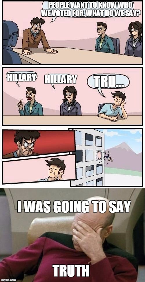 Why do people ask you? | PEOPLE WANT TO KNOW WHO WE VOTED FOR. WHAT DO WE SAY? HILLARY; TRU... HILLARY; I WAS GOING TO SAY; TRUTH | image tagged in election 2016 aftermath | made w/ Imgflip meme maker