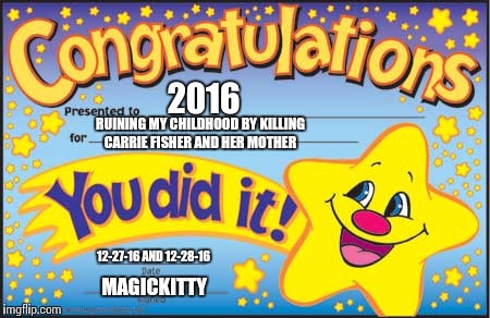 Happy Star Congratulations Meme | 2016; RUINING MY CHILDHOOD BY KILLING CARRIE FISHER AND HER MOTHER; 12-27-16 AND 12-28-16; MAGICKITTY | image tagged in memes,happy star congratulations | made w/ Imgflip meme maker