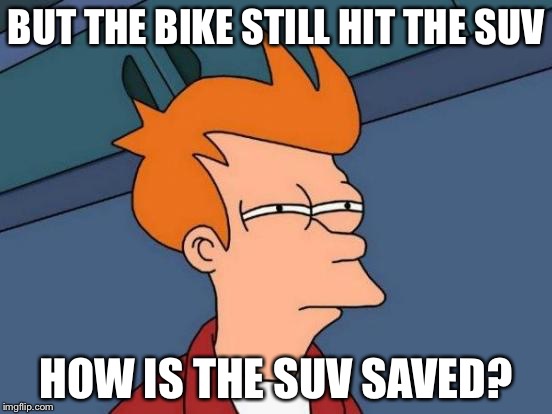 Futurama Fry Meme | BUT THE BIKE STILL HIT THE SUV HOW IS THE SUV SAVED? | image tagged in memes,futurama fry | made w/ Imgflip meme maker