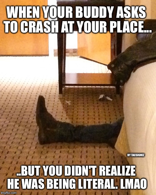 Happy New Year | WHEN YOUR BUDDY ASKS TO CRASH AT YOUR PLACE... BY TACSIGNEZ; ..BUT YOU DIDN'T REALIZE HE WAS BEING LITERAL. LMAO | image tagged in happy new year,passed out,friends | made w/ Imgflip meme maker