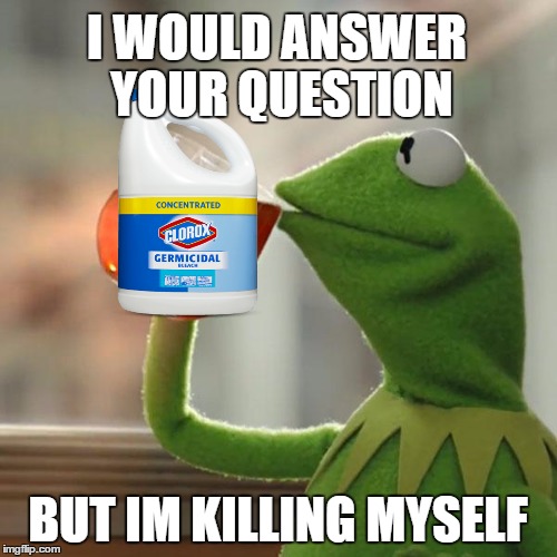 I WOULD ANSWER YOUR QUESTION BUT IM KILLING MYSELF | image tagged in memes,but thats none of my business,kermit the frog | made w/ Imgflip meme maker