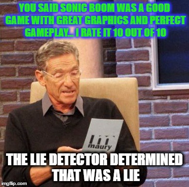 When you see a fan of Sonic Boom | YOU SAID SONIC BOOM WAS A GOOD GAME WITH GREAT GRAPHICS AND PERFECT GAMEPLAY... I RATE IT 10 OUT OF 10; THE LIE DETECTOR DETERMINED THAT WAS A LIE | image tagged in memes,maury lie detector,sonic boom,sonic,sonic the hedgehog | made w/ Imgflip meme maker
