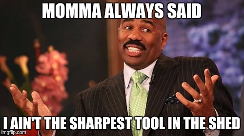 MOMMA ALWAYS SAID; I AIN'T THE SHARPEST TOOL IN THE SHED | image tagged in memes,steve harvey | made w/ Imgflip meme maker