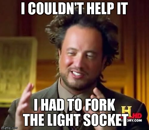 Ancient Aliens Meme | I COULDN'T HELP IT; I HAD TO FORK THE LIGHT SOCKET | image tagged in memes,ancient aliens | made w/ Imgflip meme maker