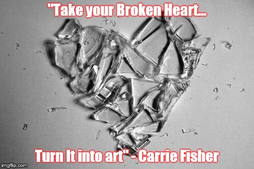 broken heart art | "Take your Broken Heart... Turn It into art" - Carrie Fisher | image tagged in broken heart art | made w/ Imgflip meme maker