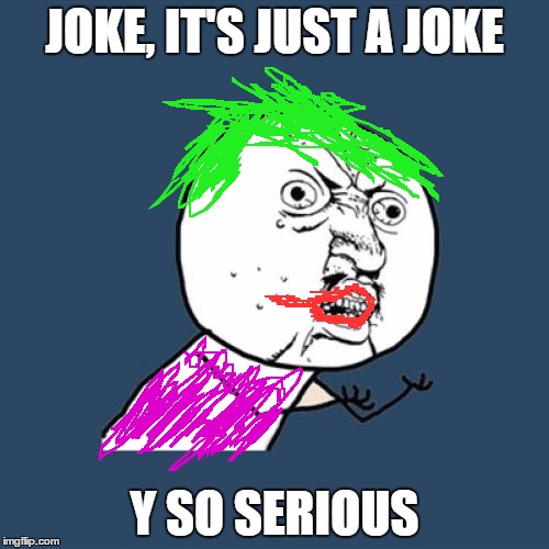 Y U No Meme | JOKE, IT'S JUST A JOKE; Y SO SERIOUS | image tagged in memes,y u no | made w/ Imgflip meme maker