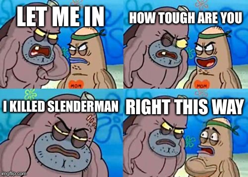 How Tough Are You Meme | HOW TOUGH ARE YOU; LET ME IN; I KILLED SLENDERMAN; RIGHT THIS WAY | image tagged in memes,how tough are you | made w/ Imgflip meme maker