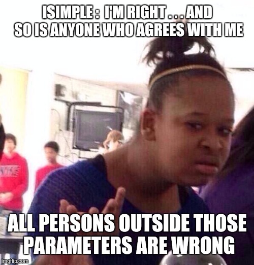Black Girl Wat Meme | ISIMPLE :  I'M RIGHT . . . AND SO IS ANYONE WHO AGREES WITH ME ALL PERSONS OUTSIDE THOSE PARAMETERS ARE WRONG | image tagged in memes,black girl wat | made w/ Imgflip meme maker