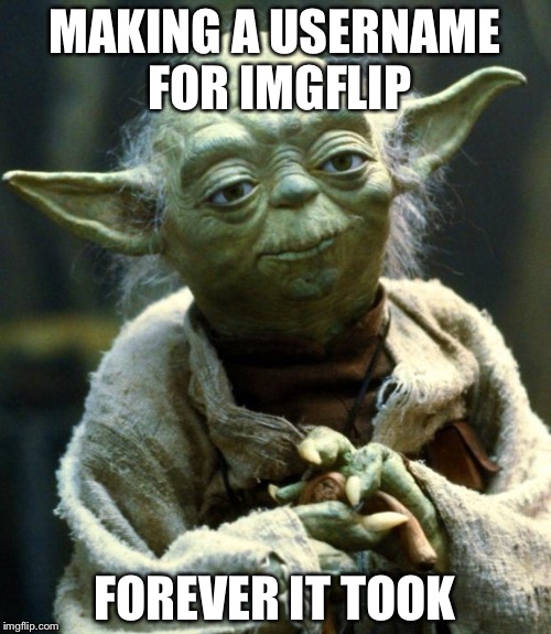 Star Wars Yoda Meme | MAKING A USERNAME FOR IMGFLIP; FOREVER IT TOOK | image tagged in memes,star wars yoda | made w/ Imgflip meme maker
