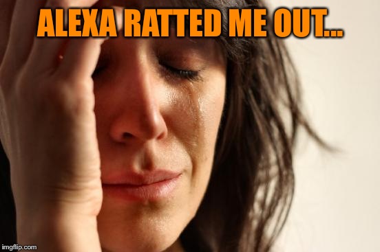 First World Problems Meme | ALEXA RATTED ME OUT... | image tagged in memes,first world problems | made w/ Imgflip meme maker