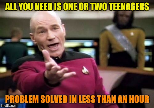 Picard Wtf Meme | ALL YOU NEED IS ONE OR TWO TEENAGERS PROBLEM SOLVED IN LESS THAN AN HOUR | image tagged in memes,picard wtf | made w/ Imgflip meme maker