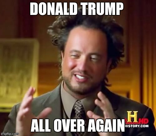 Ancient Aliens Meme | DONALD TRUMP; ALL OVER AGAIN | image tagged in memes,ancient aliens | made w/ Imgflip meme maker