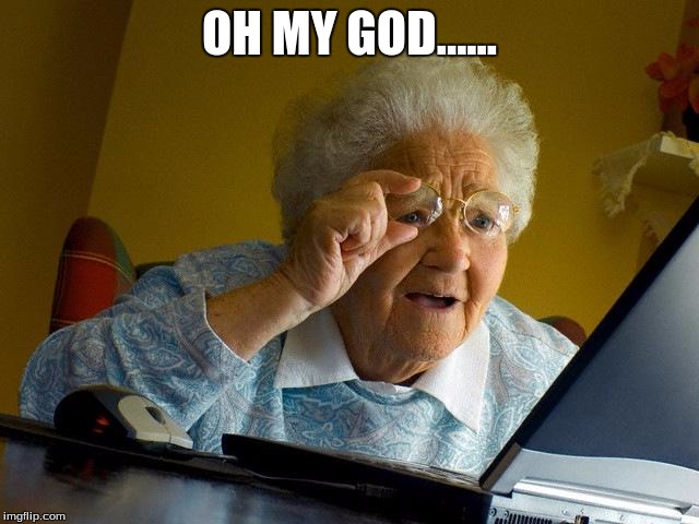 Grandma Finds The Internet Meme | OH MY GOD...... | image tagged in memes,grandma finds the internet | made w/ Imgflip meme maker