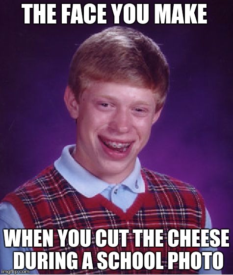 Bad Luck Brian | THE FACE YOU MAKE; WHEN YOU CUT THE CHEESE DURING A SCHOOL PHOTO | image tagged in memes,bad luck brian | made w/ Imgflip meme maker