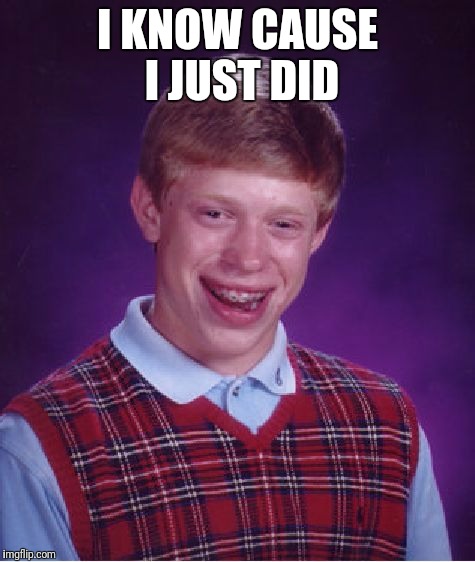 Bad Luck Brian Meme | I KNOW CAUSE I JUST DID | image tagged in memes,bad luck brian | made w/ Imgflip meme maker