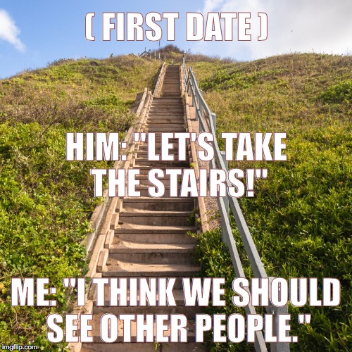 Find out quickly!  | ( FIRST DATE ); HIM: "LET'S TAKE THE STAIRS!"; ME: "I THINK WE SHOULD SEE OTHER PEOPLE." | image tagged in stairs,first date | made w/ Imgflip meme maker