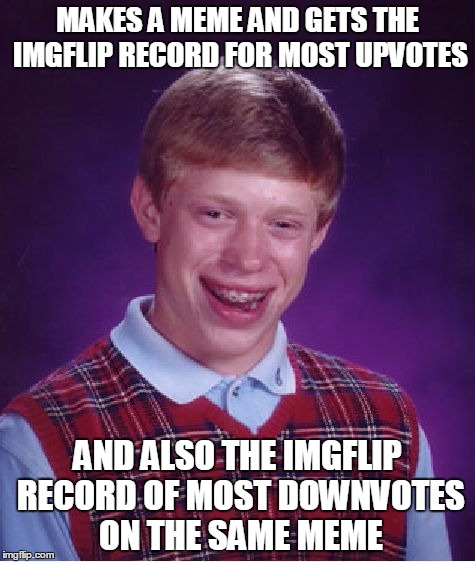 I doubt if anyone had to go through this...XD | MAKES A MEME AND GETS THE IMGFLIP RECORD FOR MOST UPVOTES; AND ALSO THE IMGFLIP RECORD OF MOST DOWNVOTES ON THE SAME MEME | image tagged in memes,bad luck brian,most upvotes,most downvotes | made w/ Imgflip meme maker