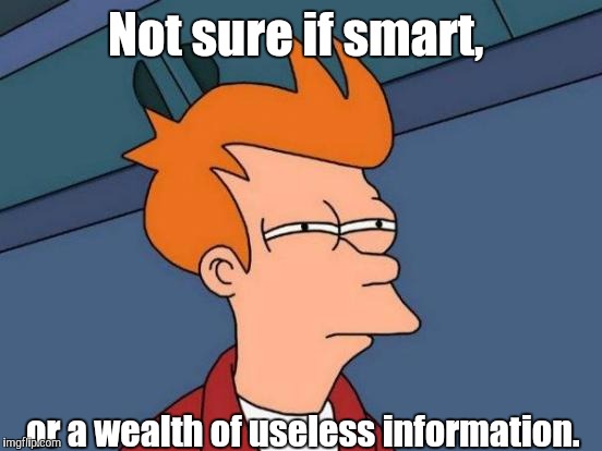 Futurama Fry Meme | Not sure if smart, or a wealth of useless information. | image tagged in memes,futurama fry | made w/ Imgflip meme maker