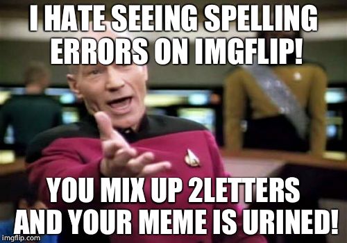 Picard Wtf | I HATE SEEING SPELLING ERRORS ON IMGFLIP! YOU MIX UP 2LETTERS AND YOUR MEME IS URINED! | image tagged in memes,picard wtf | made w/ Imgflip meme maker