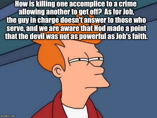 Futurama Fry Meme | How is killing one accomplice to a crime allowing another to get off?  As for Job, the guy in charge doesn't answer to those who serve, and  | image tagged in memes,futurama fry | made w/ Imgflip meme maker