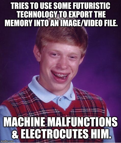 This was a reply to a thing about spotting a Ghost, so why not submit it? | TRIES TO USE SOME FUTURISTIC TECHNOLOGY TO EXPORT THE MEMORY INTO AN IMAGE/VIDEO FILE. MACHINE MALFUNCTIONS & ELECTROCUTES HIM. | image tagged in memes,bad luck brian,future,technology | made w/ Imgflip meme maker