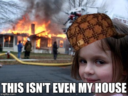 Disaster Girl Meme | THIS ISN'T EVEN MY HOUSE | image tagged in memes,disaster girl,scumbag | made w/ Imgflip meme maker