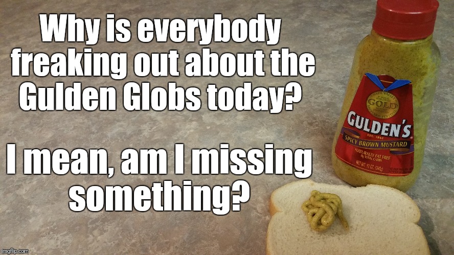 It's like these people are out in La La Land! | Why is everybody freaking out about the Gulden Globs today? I mean, am I missing something? | image tagged in golden globes,puns | made w/ Imgflip meme maker