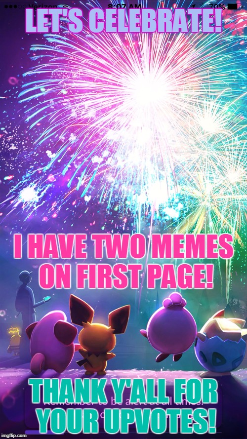 Pokemon Go New Years | LET'S CELEBRATE! I HAVE TWO MEMES ON FIRST PAGE! THANK Y'ALL FOR YOUR UPVOTES! | image tagged in pokemon go new years | made w/ Imgflip meme maker