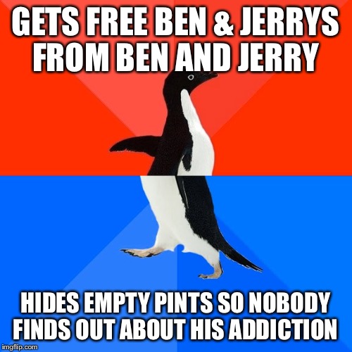 Socially Awesome Awkward Penguin Meme | GETS FREE BEN & JERRYS FROM BEN AND JERRY HIDES EMPTY PINTS SO NOBODY FINDS OUT ABOUT HIS ADDICTION | image tagged in memes,socially awesome awkward penguin | made w/ Imgflip meme maker