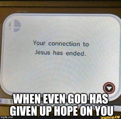 Jesus! No! Come back! | WHEN EVEN GOD HAS GIVEN UP HOPE ON YOU | image tagged in myliferightnow | made w/ Imgflip meme maker