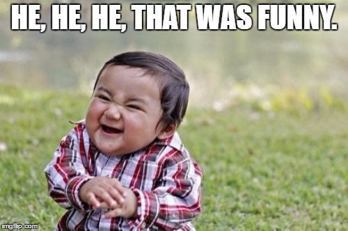 Evil Toddler Meme | HE, HE, HE, THAT WAS FUNNY. | image tagged in memes,evil toddler | made w/ Imgflip meme maker