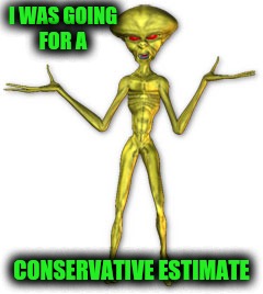 I WAS GOING FOR A CONSERVATIVE ESTIMATE | made w/ Imgflip meme maker
