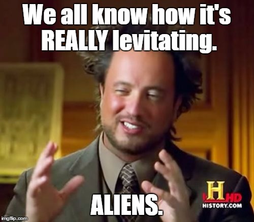 Ancient Aliens Meme | We all know how it's REALLY levitating. ALIENS. | image tagged in memes,ancient aliens | made w/ Imgflip meme maker