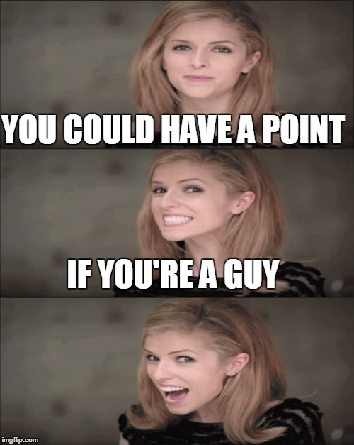 YOU COULD HAVE A POINT IF YOU'RE A GUY | made w/ Imgflip meme maker