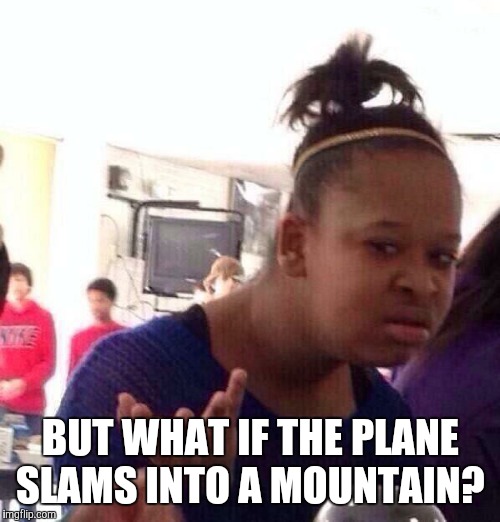 Black Girl Wat Meme | BUT WHAT IF THE PLANE SLAMS INTO A MOUNTAIN? | image tagged in memes,black girl wat | made w/ Imgflip meme maker