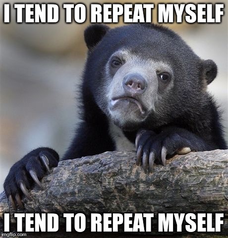 I tend to repeat myself | I TEND TO REPEAT MYSELF; I TEND TO REPEAT MYSELF | image tagged in memes,confession bear,repeat,myself | made w/ Imgflip meme maker