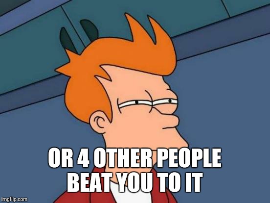 Futurama Fry Meme | OR 4 OTHER PEOPLE BEAT YOU TO IT | image tagged in memes,futurama fry | made w/ Imgflip meme maker