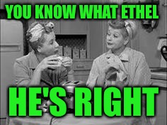 YOU KNOW WHAT ETHEL HE'S RIGHT | made w/ Imgflip meme maker