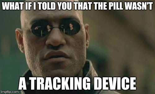 Matrix Morpheus Meme | WHAT IF I TOLD YOU THAT THE PILL WASN'T A TRACKING DEVICE | image tagged in memes,matrix morpheus | made w/ Imgflip meme maker
