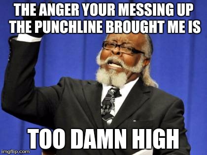 Too Damn High Meme | THE ANGER YOUR MESSING UP THE PUNCHLINE BROUGHT ME IS TOO DAMN HIGH | image tagged in memes,too damn high | made w/ Imgflip meme maker