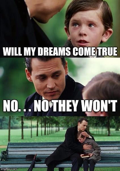 Finding Neverland Meme | WILL MY DREAMS COME TRUE; NO. . . NO THEY WON'T | image tagged in memes,finding neverland | made w/ Imgflip meme maker