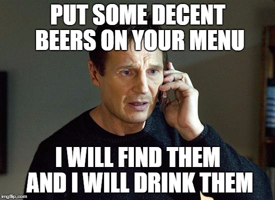 Liam Neeson Taken 2 Meme | PUT SOME DECENT BEERS ON YOUR MENU; I WILL FIND THEM AND I WILL DRINK THEM | image tagged in memes,liam neeson taken 2 | made w/ Imgflip meme maker