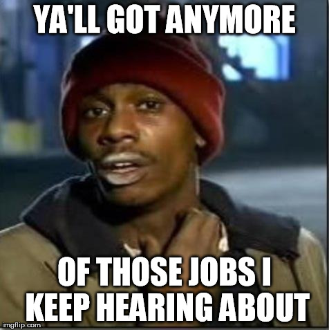 crack | YA'LL GOT ANYMORE; OF THOSE JOBS I KEEP HEARING ABOUT | image tagged in crack | made w/ Imgflip meme maker