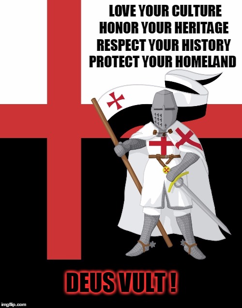 We are ALL Knights in the War Against Terror | LOVE YOUR CULTURE; HONOR YOUR HERITAGE; RESPECT YOUR HISTORY; PROTECT YOUR HOMELAND; DEUS VULT ! | image tagged in vince vance,the cusades,the only way to end extremism,deus vult,east vs west,holy war | made w/ Imgflip meme maker