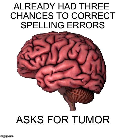 Bad Luck Brain | ALREADY HAD THREE CHANCES TO CORRECT SPELLING ERRORS; ASKS FOR TUMOR | image tagged in bad luck brain | made w/ Imgflip meme maker