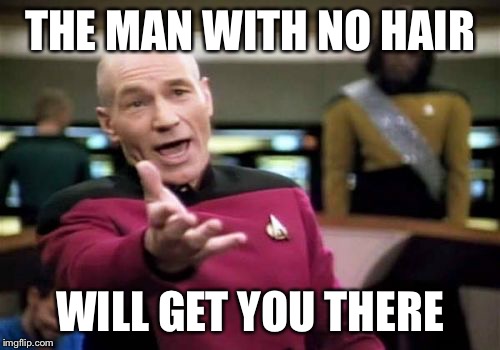 Picard Wtf | THE MAN WITH NO HAIR; WILL GET YOU THERE | image tagged in memes,picard wtf | made w/ Imgflip meme maker