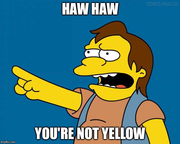 Nelson Muntz Haw Haw | HAW HAW; YOU'RE NOT YELLOW | image tagged in nelson retardado,simpsons,funny,ha ha,funny memes,memes | made w/ Imgflip meme maker